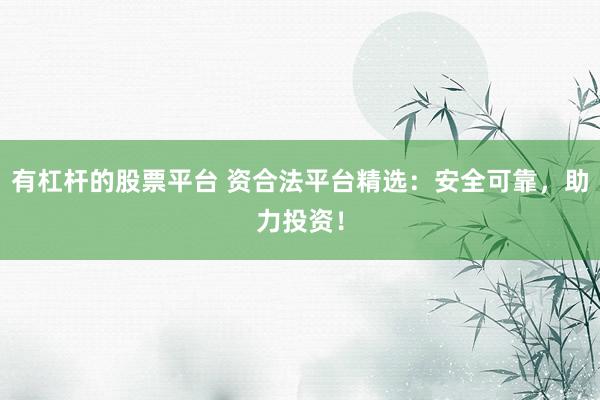 有杠杆的股票平台 资合法平台精选：安全可靠，助力投资！