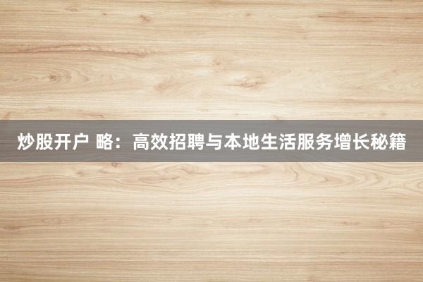 炒股开户 略：高效招聘与本地生活服务增长秘籍