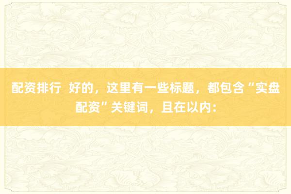 配资排行  好的，这里有一些标题，都包含“实盘配资”关键词，且在以内：
