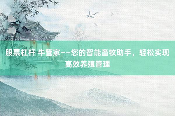 股票杠杆 牛管家——您的智能畜牧助手，轻松实现高效养殖管理