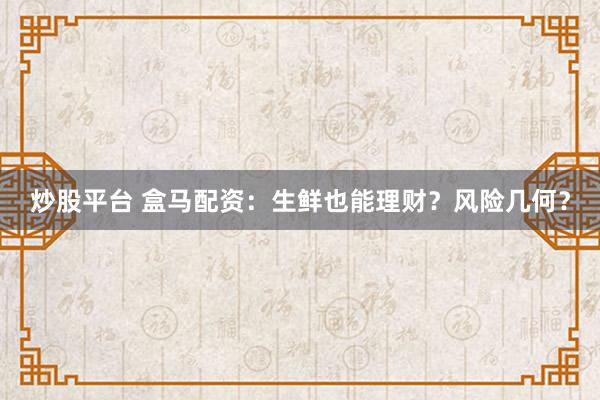 炒股平台 盒马配资：生鲜也能理财？风险几何？