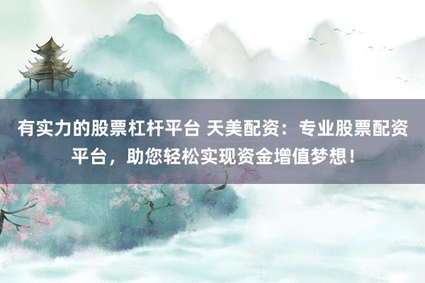 有实力的股票杠杆平台 天美配资：专业股票配资平台，助您轻松实现资金增值梦想！