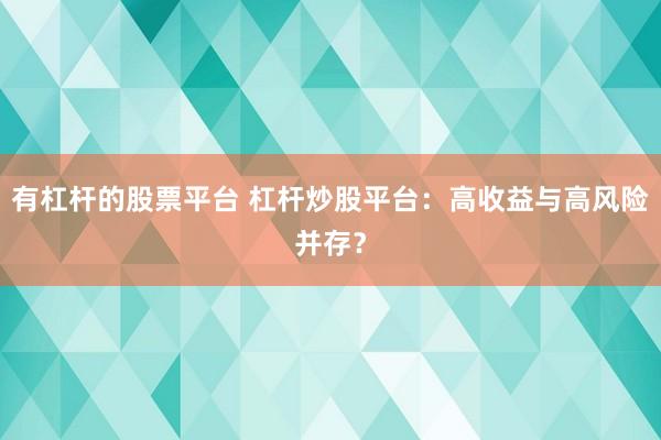 有杠杆的股票平台 杠杆炒股平台：高收益与高风险并存？