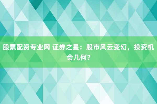 股票配资专业网 证券之星：股市风云变幻，投资机会几何？