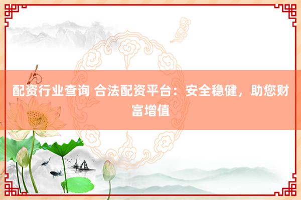 配资行业查询 合法配资平台：安全稳健，助您财富增值