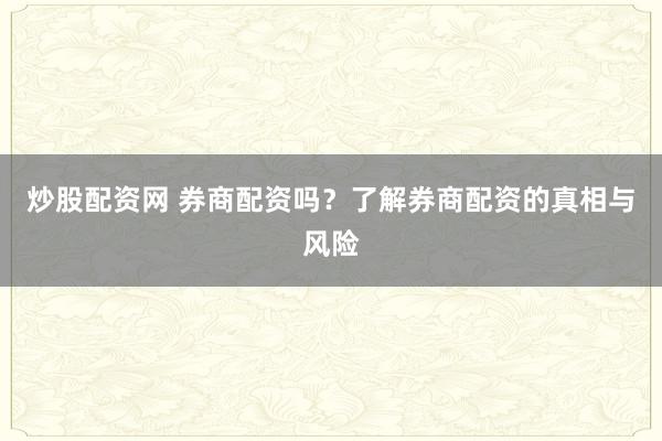 炒股配资网 券商配资吗？了解券商配资的真相与风险