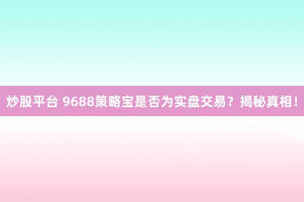 炒股平台 9688策略宝是否为实盘交易？揭秘真相！