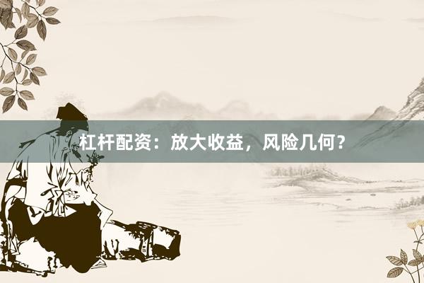 杠杆配资：放大收益，风险几何？