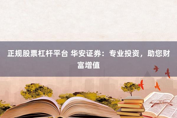 正规股票杠杆平台 华安证券：专业投资，助您财富增值