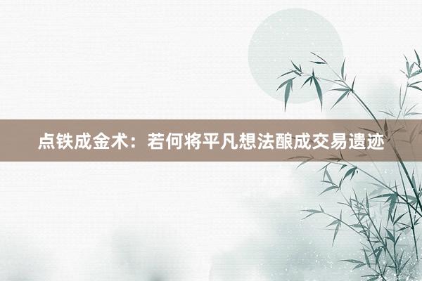 点铁成金术：若何将平凡想法酿成交易遗迹